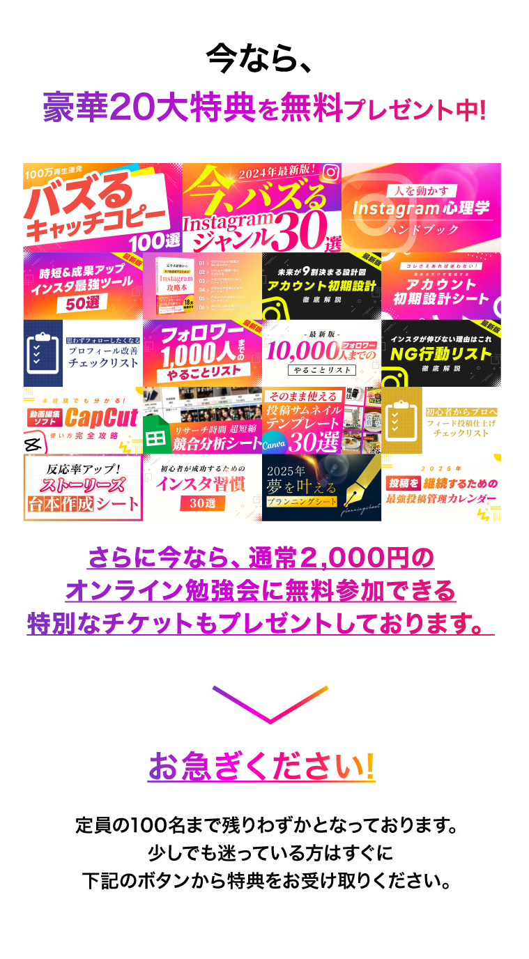 今なら、豪華20大特典を無料プレゼント中!さらに今なら、通常２,000円のオンライン勉強会に無料参加できる特別なチケットもプレゼントしております。お急ぎください!定員の100名まで残りわずかとなっております。少しでも迷っている方はすぐに下記のボタンから特典をお受け取りください。