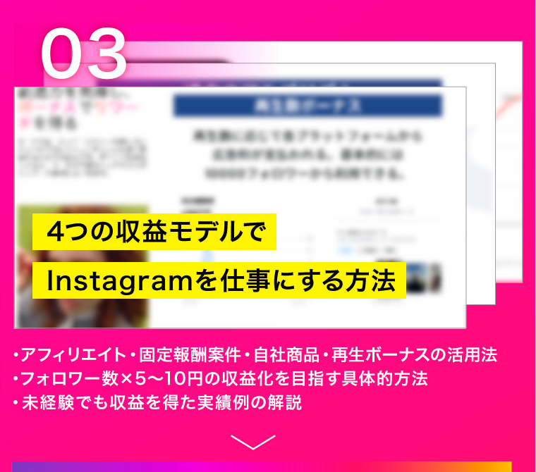 03　4つの収益モデルでInstagramを仕事にする方法　・アフィリエイト・固定報酬案件・自社商品・再生ボーナスの活用法・フォロワー数×5〜10円の収益化を目指す具体的方法・未経験でも収益を得た実績例の解説